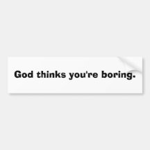God thinks you're boring. bumper stickers