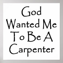 God Wanted Me To Be A Carpenter Posters