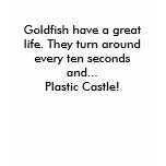 Goldfish have a great life. They turn around ev... t-shirts