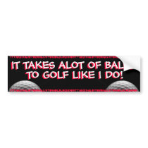 GOLF - IT TAKES ALOT OF BALLS TO GOLF LIKE I DO!