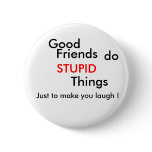 Good, Friends, do, STUPID, Things, Just to make... Pin