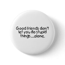 Good Friends Dont Let You Do Stupid Things Alone
