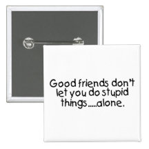 Good Friends Dont Let You Do Stupid Things Alone Pinback Button