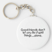 Good Friends Dont Let You Do Stupid Things Alone Key Chain