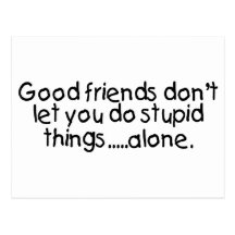 Good Friends Dont Let You Do Stupid Things Alone Postcard
