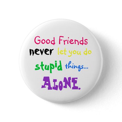 Good Friends, never, let you do, stupid, things... Buttons by danifanni