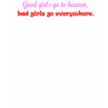 Good Girls go to heaven, bad girls go everywhere t-shirts