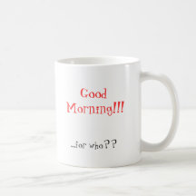 Good Morning!!!, ...for who?? Coffee Mug