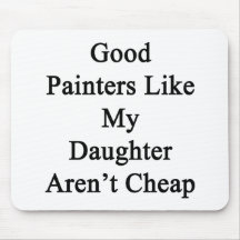 Good Painters Like My Daughter Aren't Cheap Mousepad