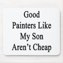 Good Painters Like My Son Aren't Cheap Mousepad
