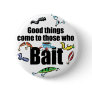 Good things come to those who Bait Pinback Buttons