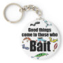 Good things come to those who Bait Key Chains
