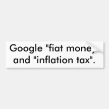 Google "fiat money" and "inflation tax". bumper stickers