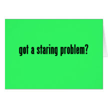 got a staring problem? greeting cards