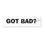 GOT BAD? BUMPER STICKER