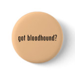 got bloodhound? pinback buttons