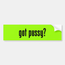 got pussy? bumper stickers