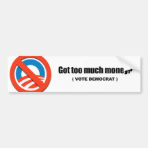 Got too much money - Vote Democrat Bumper Stickers