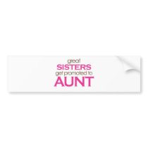 Great Sisters Get Promoted To Aunt Bumper Stickers