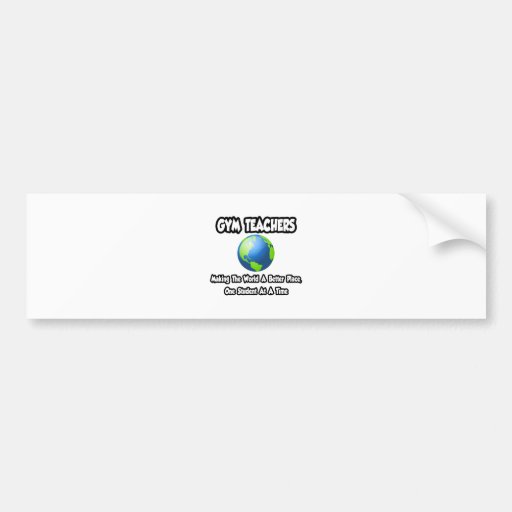 Gym Teachers...Making the World a Better Place Bumper Sticker