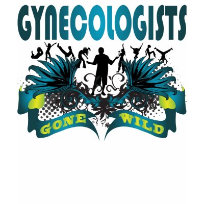 Gynecologists Gone Wild T-shirts by busybrain