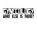 Gynecology What Else Is There? t-shirts