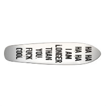 HA HA HA HA, I AM, LONGER, THAN, FUCK, COOL, YOU. SKATE BOARD