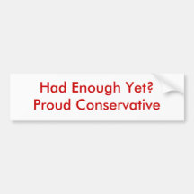 Had Enough Yet?     Proud Conservative Bumper Stickers