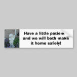Have a little patience and we will both make it... bumper stickers