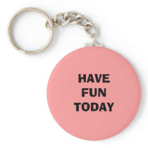 HAVE FUN TODAY KEYCHAIN keychains