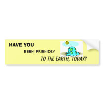 HAVE YOU BEEN FRIENDLY TO THE EARTH TODAY? LOOK :) BUMPER STICKER