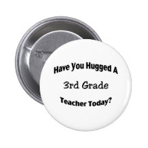 Have You Hugged A 3rd Grade Teacher Today Button