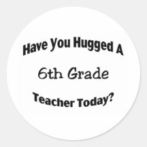 Have You Hugged A 6th Grade Teacher Today Stickers