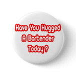 Have You Hugged A Bartender Today? buttons