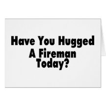 Have You Hugged A Fireman Today Greeting Card