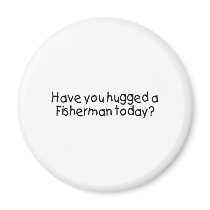 Have You Hugged A Fisherman Today? Magnet