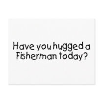 Have You Hugged A Fisherman Today?