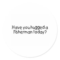 Have You Hugged A Fisherman Today? Round Stickers
