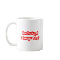 Have You Hugged A Geologist Today? Coffee Mug
