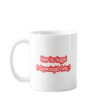 Have You Hugged A Gynecologist Today? Coffee Mug