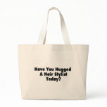 Have You Hugged A Hair Stylist Today bags