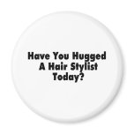 Have You Hugged A Hair Stylist Today magnets