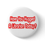 Have You Hugged A Librarian Today? Pinback Buttons