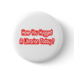Have You Hugged A Librarian Today? buttons