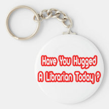 Have You Hugged A Librarian Today? Keychains