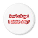 Have You Hugged A Librarian Today? magnets