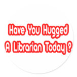 Have You Hugged A Librarian Today? stickers