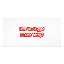 Have You Hugged A Nurse Today? Photo Cards