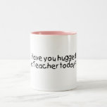 Have You Hugged A Teacher Today? Coffee Mug