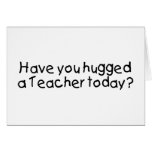 Have You Hugged A Teacher Today Greeting Cards